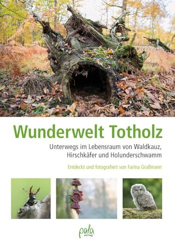 Wunderwelt Totholz: Unterwegs im Lebensraum von Waldkauz, Hirschkäfer und Holunderschwamm Entdeckt und fotografiert von Farina Graßmann von Pala- Verlag GmbH